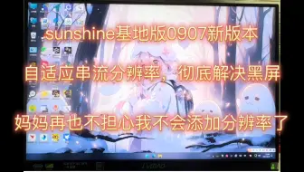 sunshine基地版更新。0907版本，彻底告别黑屏，同时自动适应屏幕刷新率，妈妈再也不用担心我不会添加自定义分辨率了。